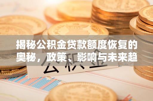 斗六揭秘公积金贷款额度恢复的奥秘，政策、影响与未来趋势