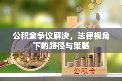 斗六公积金争议解决，法律视角下的路径与策略