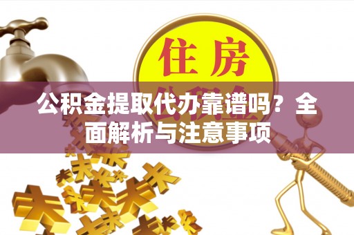 斗六公积金提取代办靠谱吗？全面解析与注意事项