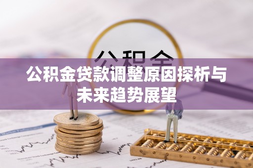 斗六公积金贷款调整原因探析与未来趋势展望