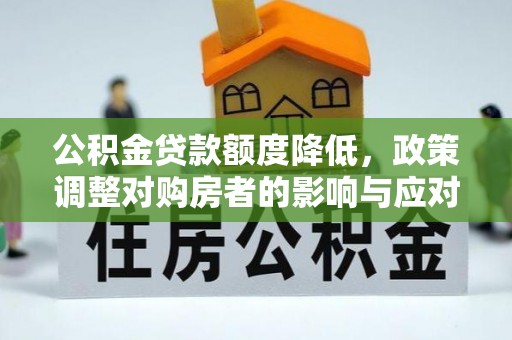 斗六公积金贷款额度降低，政策调整对购房者的影响与应对策略