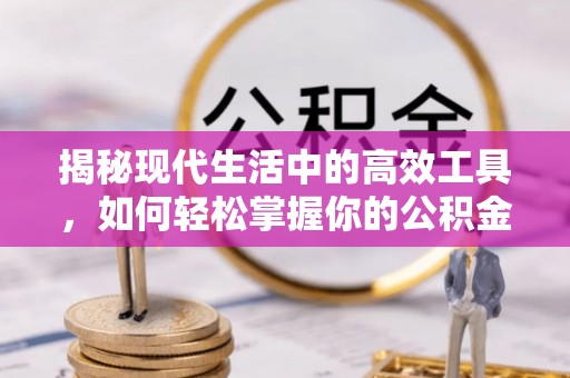 斗六揭秘现代生活中的高效工具，如何轻松掌握你的公积金查询方式