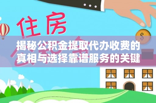 斗六揭秘公积金提取代办收费的真相与选择靠谱服务的关键