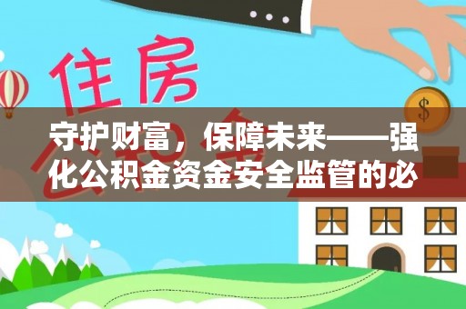 斗六守护财富，保障未来——强化公积金资金安全监管的必要性