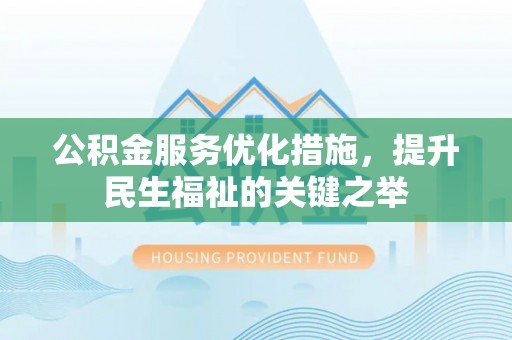 斗六公积金服务优化措施，提升民生福祉的关键之举