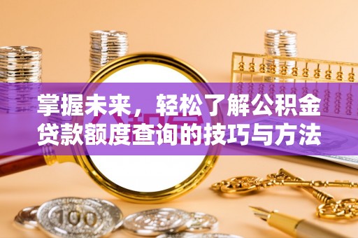 斗六掌握未来，轻松了解公积金贷款额度查询的技巧与方法