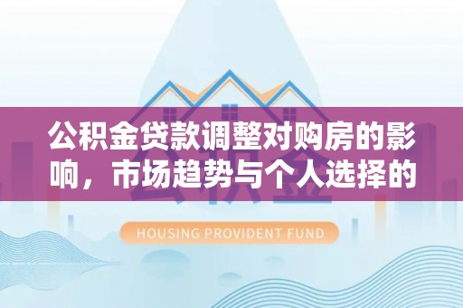 斗六公积金贷款调整对购房的影响，市场趋势与个人选择的深度解析