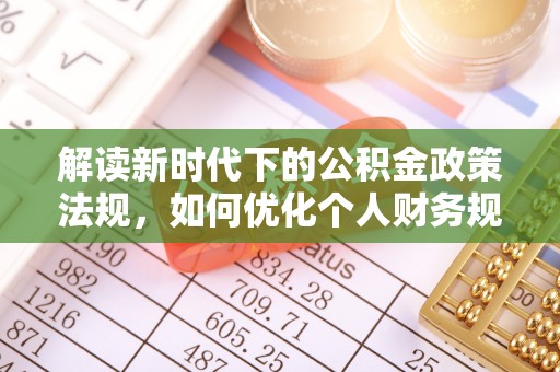 斗六解读新时代下的公积金政策法规，如何优化个人财务规划