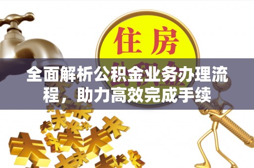 斗六全面解析公积金业务办理流程，助力高效完成手续