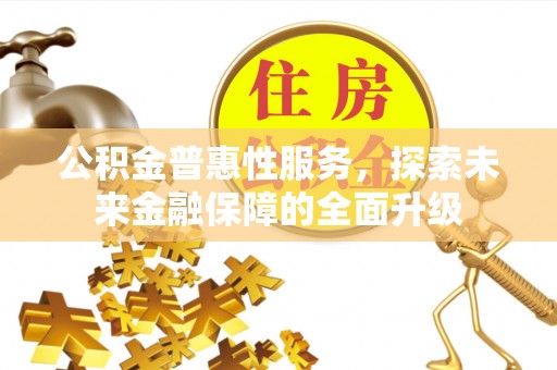 斗六公积金普惠性服务，探索未来金融保障的全面升级