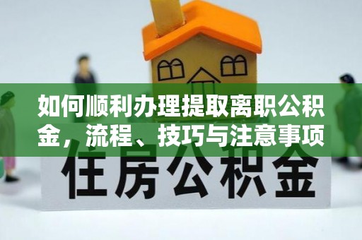 斗六如何顺利办理提取离职公积金，流程、技巧与注意事项全解析