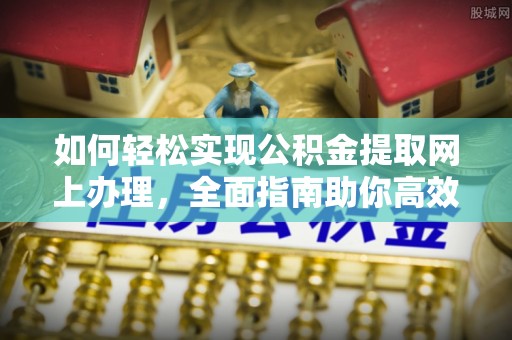 斗六如何轻松实现公积金提取网上办理，全面指南助你高效完成