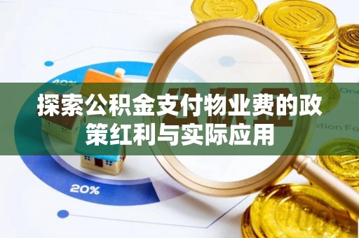 斗六探索公积金支付物业费的政策红利与实际应用