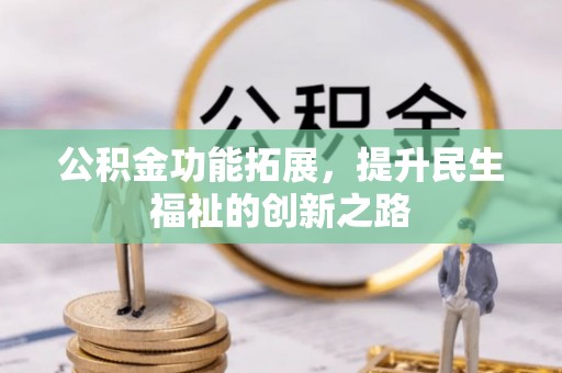 斗六公积金功能拓展，提升民生福祉的创新之路