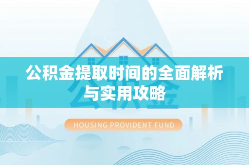 斗六公积金提取时间的全面解析与实用攻略