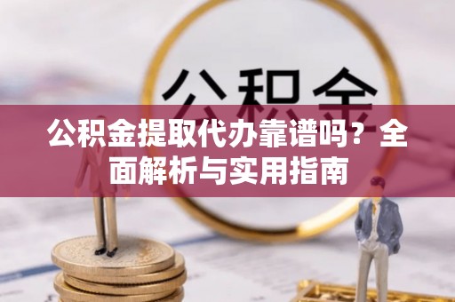 斗六公积金提取代办靠谱吗？全面解析与实用指南