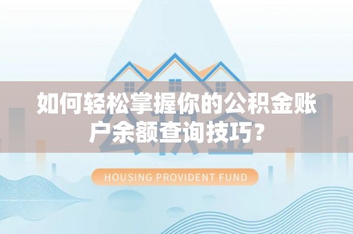 斗六如何轻松掌握你的公积金账户余额查询技巧？