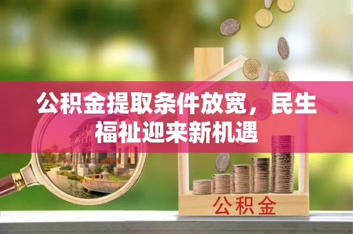 斗六公积金提取条件放宽，民生福祉迎来新机遇