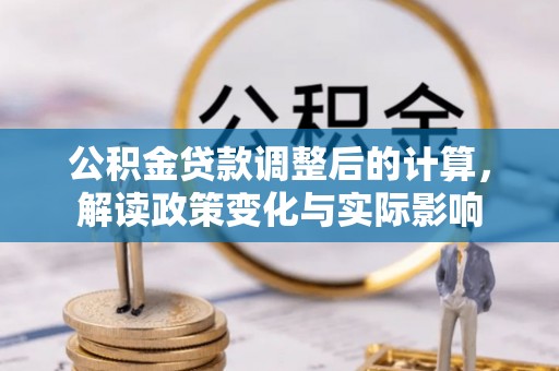 斗六公积金贷款调整后的计算，解读政策变化与实际影响