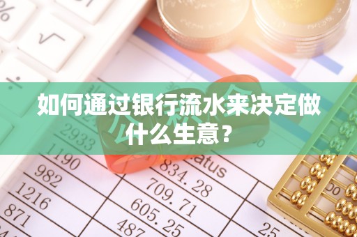 斗六如何通过银行流水来决定做什么生意？
