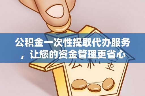 斗六公积金一次性提取代办服务，让您的资金管理更省心