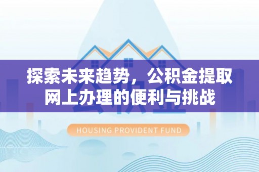 斗六探索未来趋势，公积金提取网上办理的便利与挑战