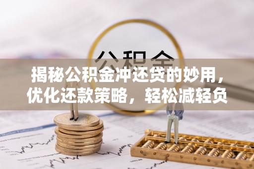 斗六揭秘公积金冲还贷的妙用，优化还款策略，轻松减轻负担