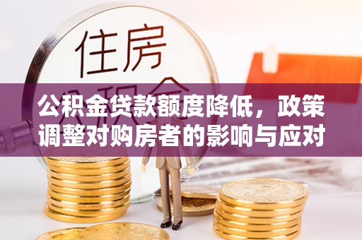 斗六公积金贷款额度降低，政策调整对购房者的影响与应对策略