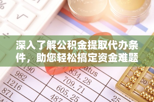 斗六深入了解公积金提取代办条件，助您轻松搞定资金难题