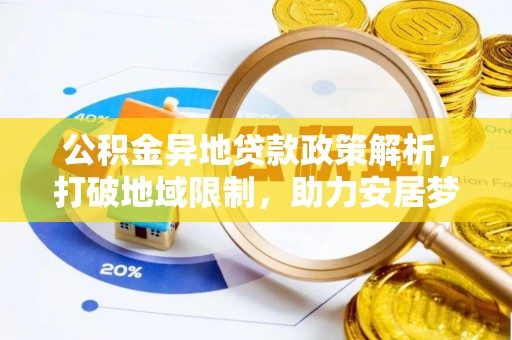 斗六公积金异地贷款政策解析，打破地域限制，助力安居梦想
