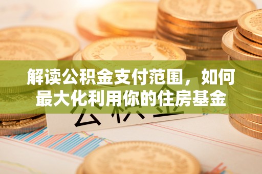 斗六解读公积金支付范围，如何最大化利用你的住房基金