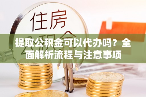 斗六提取公积金可以代办吗？全面解析流程与注意事项