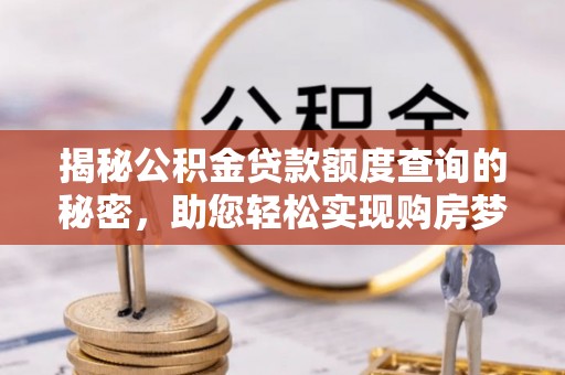 斗六揭秘公积金贷款额度查询的秘密，助您轻松实现购房梦想