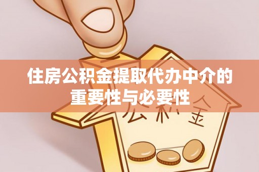 斗六住房公积金提取代办中介的重要性与必要性