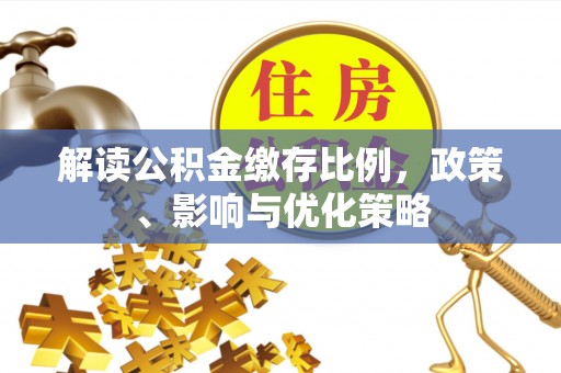 斗六解读公积金缴存比例，政策、影响与优化策略