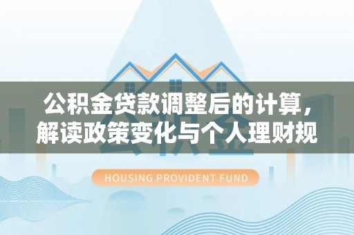 斗六公积金贷款调整后的计算，解读政策变化与个人理财规划