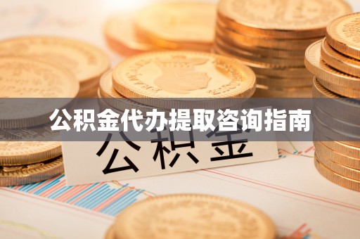 斗六公积金代办提取咨询指南