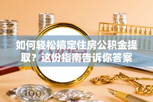 斗六如何轻松搞定住房公积金提取？这份指南告诉你答案