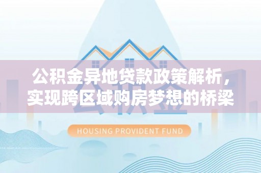 斗六公积金异地贷款政策解析，实现跨区域购房梦想的桥梁