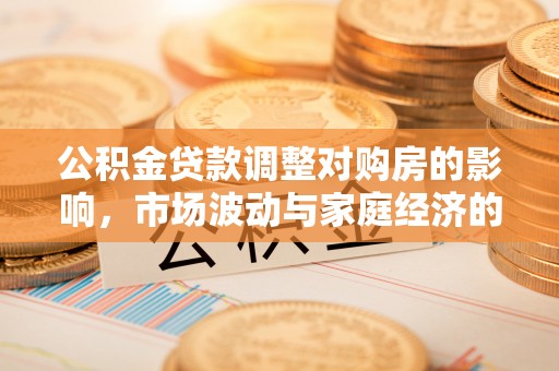 斗六公积金贷款调整对购房的影响，市场波动与家庭经济的新考量