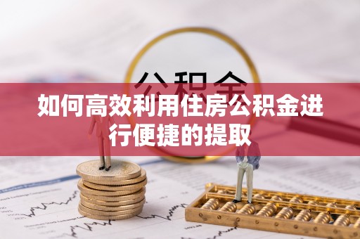 斗六如何高效利用住房公积金进行便捷的提取