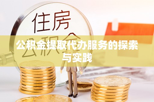 斗六公积金提取代办服务的探索与实践