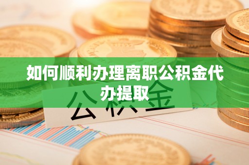 斗六如何顺利办理离职公积金代办提取