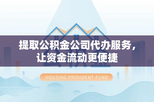 斗六提取公积金公司代办服务，让资金流动更便捷