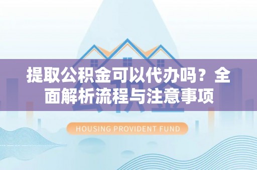 斗六提取公积金可以代办吗？全面解析流程与注意事项