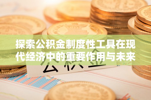 斗六探索公积金制度性工具在现代经济中的重要作用与未来发展趋势