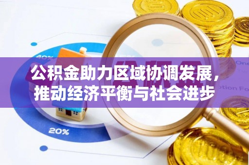斗六公积金助力区域协调发展，推动经济平衡与社会进步