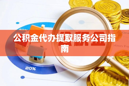 斗六公积金代办提取服务公司指南