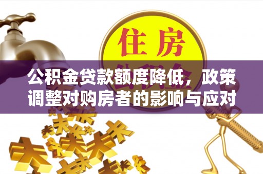 斗六公积金贷款额度降低，政策调整对购房者的影响与应对策略