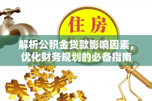 斗六解析公积金贷款影响因素，优化财务规划的必备指南